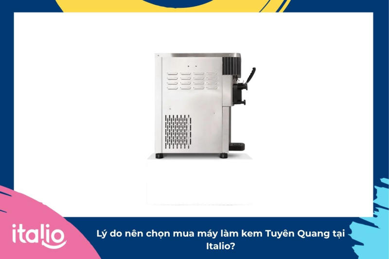 Giá máy làm kem Tuyên Quang hiện nay là bao nhiêu? 3 Lý do nên chọn mua máy làm kem Tuyên Quang tại Italio?