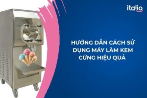 Hướng Dẫn Cách Sử Dụng Máy Làm Kem Cứng Hiệu Quả