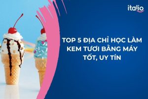 Top 5 Địa Chỉ Học Làm Kem Tươi Bằng Máy Tốt Uy Tín