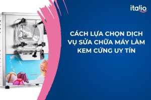 Cách Lựa Chọn Dịch Vụ Sửa Chữa Máy Làm Kem Cứng Uy Tín