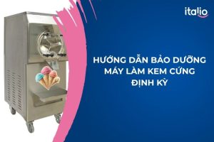 Hướng Dẫn Bảo Dưỡng Máy Làm Kem Cứng Định Kỳ