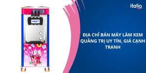 4 địa chỉ bán máy làm kem Quảng Trị uy tín, giá cạnh tranh