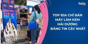 Top Địa Chỉ Bán Máy Làm Kem Hải Dương Đáng Tin Cậy Nhất