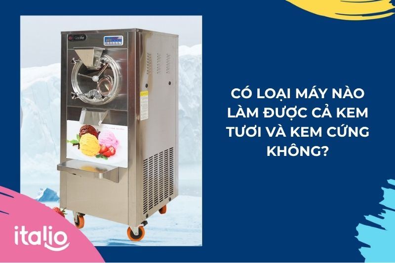 Có loại máy nào làm được cả kem tươi và kem cứng không?