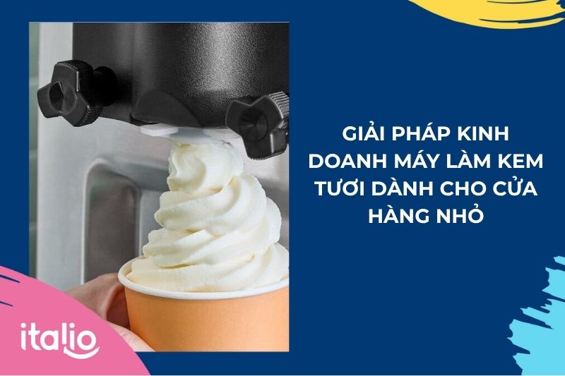Giải pháp kinh doanh máy làm kem tươi cho cửa hàng nhỏ