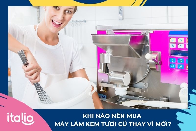 Khi nào nên mua máy làm kem tươi cũ thay vì mua mới?
