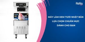 Máy làm kem tươi Nhật Bản - Lựa chọn tối ưu dành cho bạn