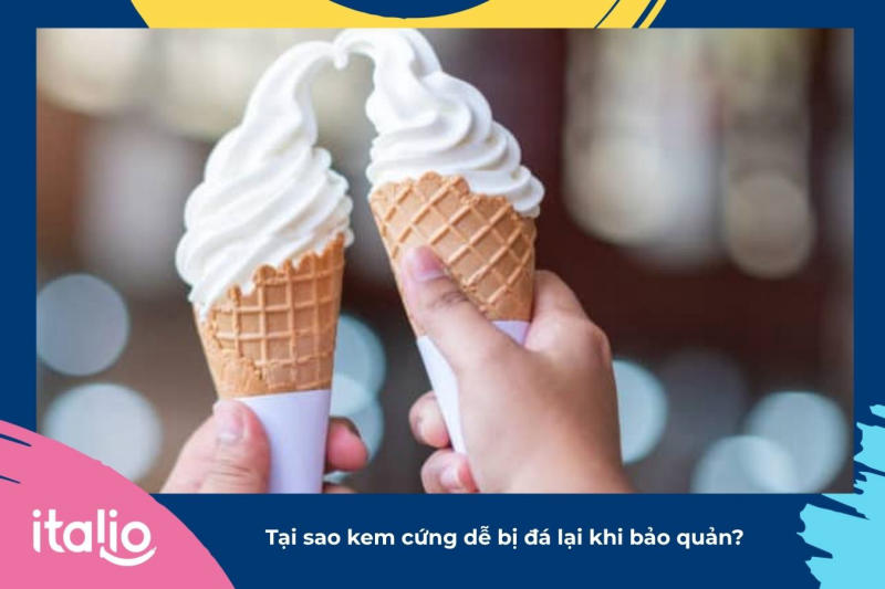 Tại sao kem cứng dễ bị đá lại khi bảo quản?
